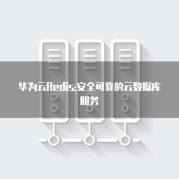 华为数据库安全服务 构筑数据处理与存储的坚实防线